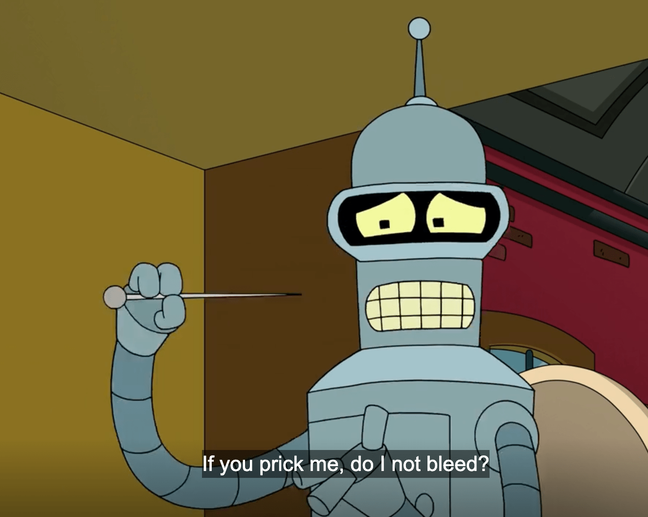 Bender: If you prick me, do I not bleed?